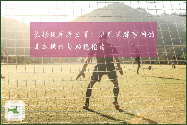 长期使用者分享：沙巴买球官网的基本操作与功能指南