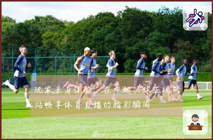 玩家亲身体验：在中超买球正规网站畅享体育直播的精彩瞬间
