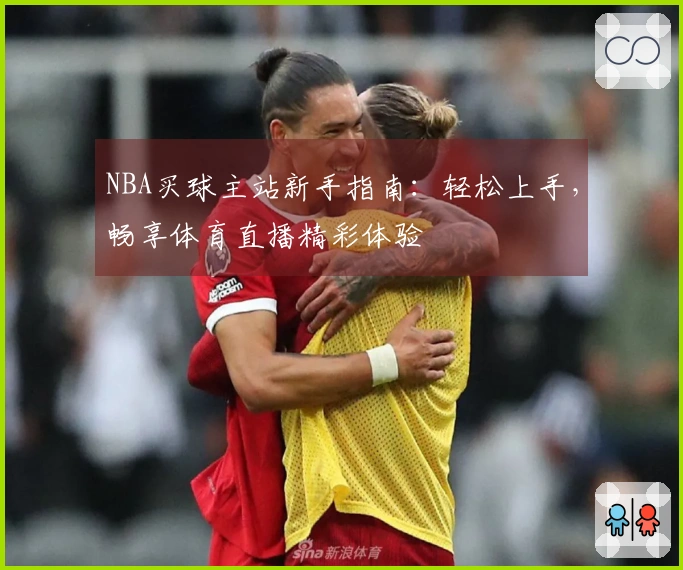 NBA买球主站新手指南：轻松上手，畅享体育直播精彩体验