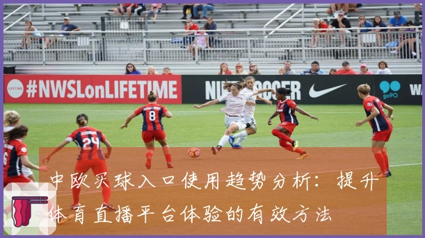 中欧买球入口使用趋势分析：提升体育直播平台体验的有效方法