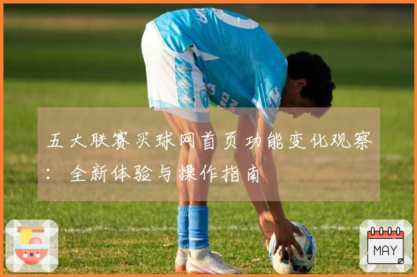 五大联赛买球网首页功能变化观察：全新体验与操作指南