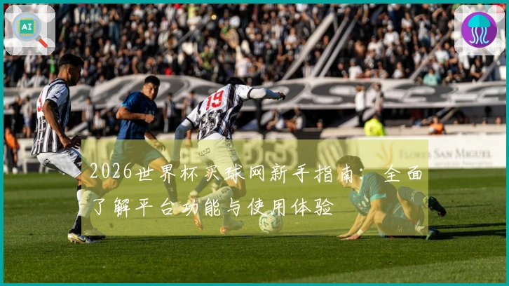 2026世界杯买球网新手指南：全面了解平台功能与使用体验