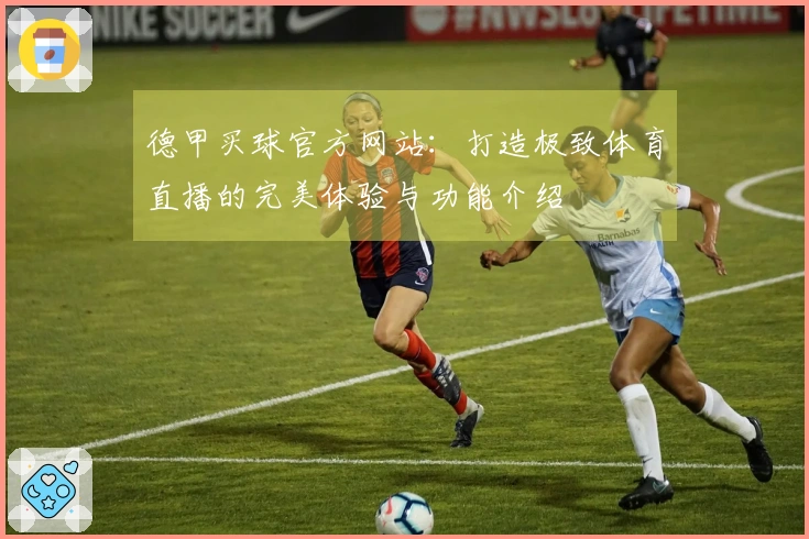 德甲买球官方网站：打造极致体育直播的完美体验与功能介绍