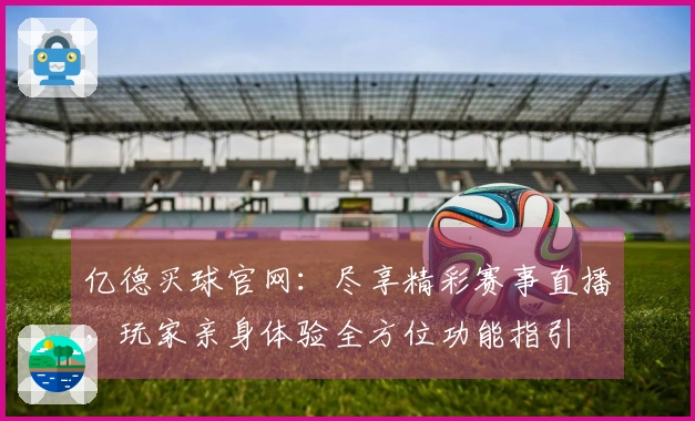 亿德买球官网：尽享精彩赛事直播，玩家亲身体验全方位功能指引