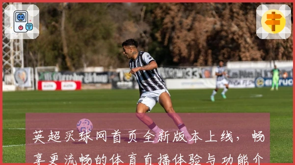 英超买球网首页全新版本上线，畅享更流畅的体育直播体验与功能介绍