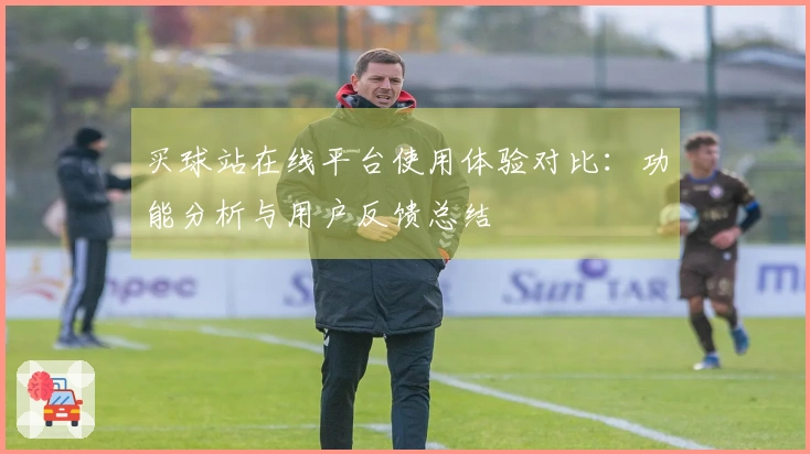 买球站在线平台使用体验对比：功能分析与用户反馈总结