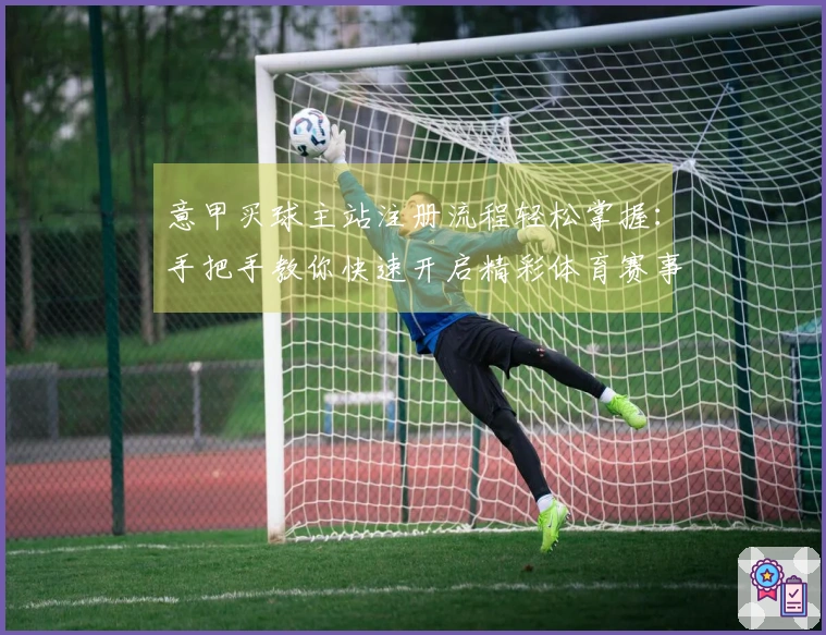 意甲买球主站注册流程轻松掌握：手把手教你快速开启精彩体育赛事观看体验