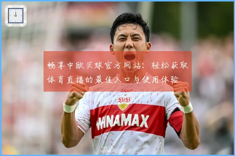 畅享中欧买球官方网站：轻松获取体育直播的最佳入口与使用体验