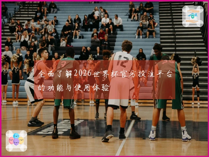全面了解2026世界杯官方投注平台的功能与使用体验