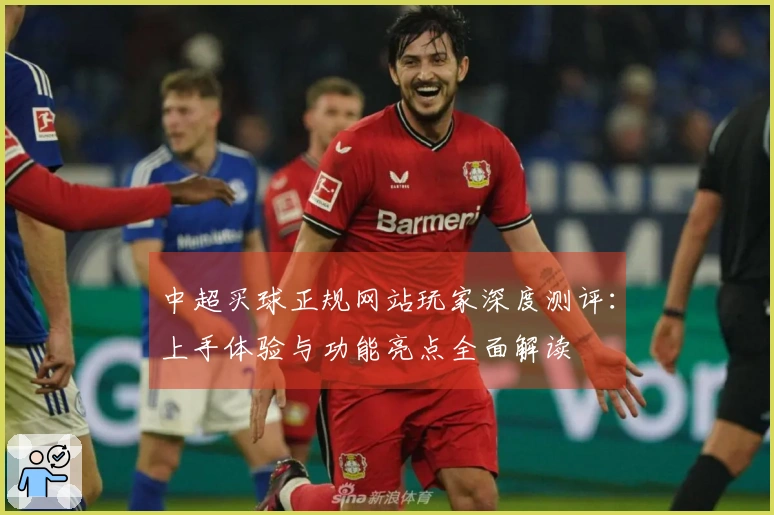 中超买球正规网站玩家深度测评：上手体验与功能亮点全面解读