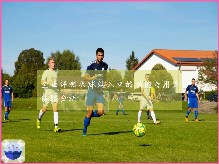全面评测买球站入口的功能与用户体验分析