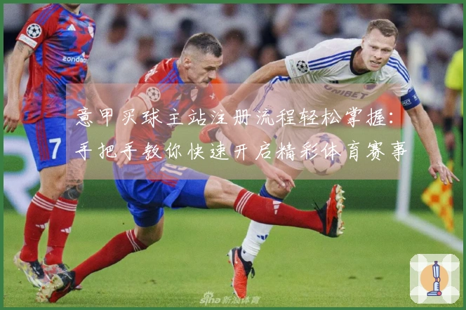 意甲买球主站注册流程轻松掌握：手把手教你快速开启精彩体育赛事观看体验