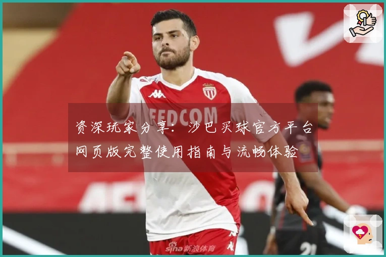 资深玩家分享：沙巴买球官方平台网页版完整使用指南与流畅体验