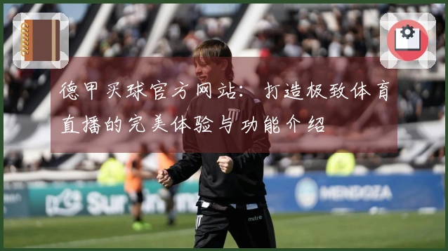 德甲买球官方网站：打造极致体育直播的完美体验与功能介绍