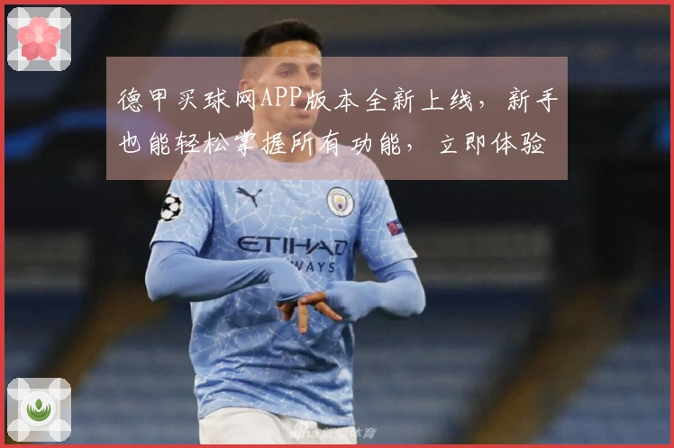 德甲买球网APP版本全新上线，新手也能轻松掌握所有功能，立即体验流畅观赛乐趣