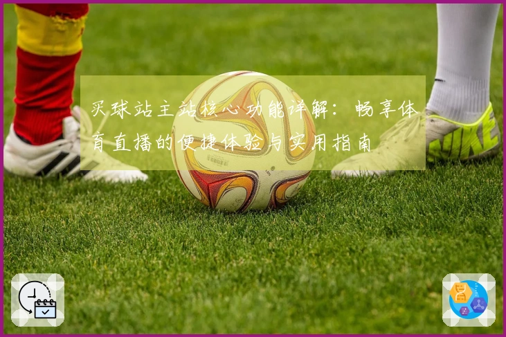 买球站主站核心功能详解：畅享体育直播的便捷体验与实用指南