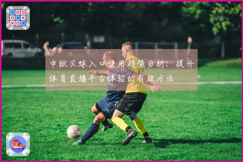 中欧买球入口使用趋势分析：提升体育直播平台体验的有效方法