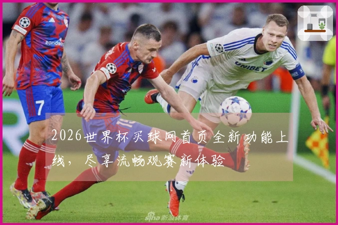 2026世界杯买球网首页全新功能上线，尽享流畅观赛新体验